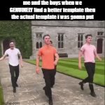 it explains itself | me and the boys when we GENUINELY find a better template then the actual template i was gonna put | image tagged in gifs,memes,funny,lol | made w/ Imgflip video-to-gif maker