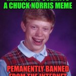 Bad Luck Brian | Makes and submits a Chuck Norris meme; Pemanently banned from the internet | image tagged in memes,bad luck brian | made w/ Imgflip meme maker