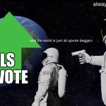 idk | always has been; wait the world is just all upvote beggars; pls upvote | image tagged in memes,always has been | made w/ Imgflip meme maker