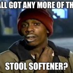 This is for the constipated peeplez ._. | Y’ALL GOT ANY MORE OF THAT; STOOL SOFTENER? | image tagged in memes,y'all got any more of that,constipation,relatable | made w/ Imgflip meme maker