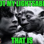 lol | Not my lightsaber; That is | image tagged in yoda luke,star wars,star wars yoda,lightsaber,luke skywalker,all endings meme | made w/ Imgflip meme maker
