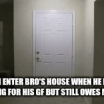 Relatable anyone? | How I enter bro's house when he buys everything for his gf but still owes me money | image tagged in gifs,funny memes | made w/ Imgflip video-to-gif maker
