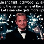 Vote for me lol | Me and flint_lockwood123 are posting the same meme at the same time. Let's see who gets more upvotes | image tagged in gifs,competition,upvotes,memes | made w/ Imgflip video-to-gif maker