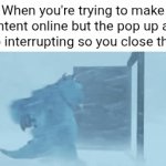 Pop up ads | When you're trying to make content online but the pop up ads keep interrupting so you close those: | image tagged in gifs,pop up ads,ads,memes,blank white template,ad | made w/ Imgflip video-to-gif maker