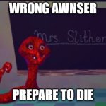 mrs. slitherss moment | wrong awnser; prepare to die | image tagged in mrs slitherss moment | made w/ Imgflip meme maker