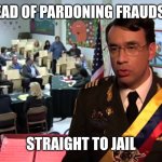 Straight to Jail | Instead of Pardoning Fraudsters; Straight To Jail | image tagged in straight to jail | made w/ Imgflip meme maker