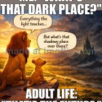 ME: What’s that over there? THE FUTURE: That is the shadowy place. | ME: "WHAT'S THAT DARK PLACE?"; ADULT LIFE: "THAT'S THE FUTURE." | image tagged in simba shadowy place,the future,adult,adulting,shadow,dystopia | made w/ Imgflip meme maker