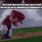 this happened to me years ago when i only missed one day of school the whole year | how it feels when you never miss a day of school and the one day you do, something crazy happened at school | image tagged in gifs,memes,funny,mario,school,relatable | made w/ Imgflip video-to-gif maker