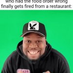 Wrong food order | The customer when the employee who had the food order wrong finally gets fired from a restaurant: | image tagged in gifs,restaurant,employee,blank white template,memes,customer | made w/ Imgflip video-to-gif maker