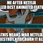 me after netflix killed best animated feature | me after netflix killed best animated feature; this means war netflix destroy kpop burn it all | image tagged in this means war,killed,netflix,the oscars,kpop demon hunters,cast it in the fire | made w/ Imgflip meme maker
