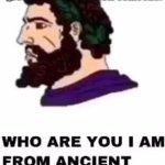still too lazy to make tags | me when I am from ancient greece and I don't know someone: | image tagged in who are you i am from ancient greece,funny,memes | made w/ Imgflip meme maker