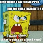 its actually just one textbox with loads of spaces lol | when you don't have imgflip pro                                                                              but you add a textbox to a gif | image tagged in gifs,spongebob,spongebob meme,imgflip pro | made w/ Imgflip video-to-gif maker