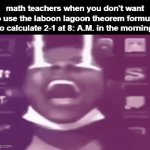 "show your work" | math teachers when you don't want to use the laboon lagoon theorem formula to calculate 2-1 at 8: A.M. in the morning | image tagged in gifs,memes,oh wow are you actually reading these tags | made w/ Imgflip video-to-gif maker