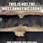 Wanna Hear the Most Annoying Sound in the World? | This is not the most annoying sound; The sirens on Italian emergency vehicles is the most annoying sound | image tagged in wanna hear the most annoying sound in the world | made w/ Imgflip meme maker