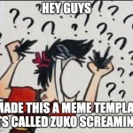 new template(again) | HEY guys; I MADE THIS A MEME TEMPLATE ITS CALLED ZUKO SCREAMING | image tagged in zuko screaming,template | made w/ Imgflip meme maker