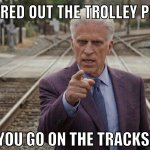 Get under the trolley