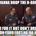 Pentagon Macabre Satire | I wanna drop the H-bomb; go for it but don't drop it on your foot ha-ha-ha! | image tagged in pentagon wars | made w/ Imgflip meme maker