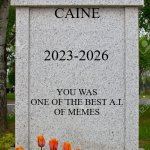 sun shined brighter when caine was alive | rest in peace; caine; 2023-2026; you was one of the best a.i.
of memes | image tagged in blank gravestone,caine | made w/ Imgflip meme maker