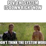 I don’t think the system works | POV: The system is down right now; I don’t think the system works | image tagged in i don t think the system works | made w/ Imgflip meme maker