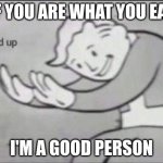brooo | if you are what you eat; I'm a good person | image tagged in fallout hold up,funny | made w/ Imgflip meme maker