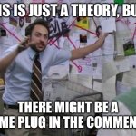 Meme plug time!!! | This is just a theory, but…; There might be a meme plug in the comments | image tagged in charlie day | made w/ Imgflip meme maker
