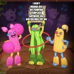 Message to matkiko | I don't wanna use my pompom template anymore cuz kolton will fry me | image tagged in pomily,deviantart,my singing monsters,oh wow are you actually reading these tags | made w/ Imgflip meme maker