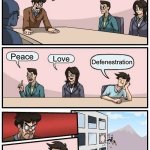 Defenestration | What’s your favorite word in the dictionary? Peace; Love; Defenestration | image tagged in memes,boardroom meeting suggestion | made w/ Imgflip meme maker
