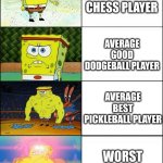 Sportz | Average good chess player; Average good dodgeball player; Average best Pickleball player; Worst tennis player | image tagged in sponge finna commit muder,spongebob,sports | made w/ Imgflip meme maker