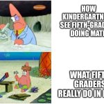 math | how kindergartners see fifth-graders doing math; What fifth graders really do in math | image tagged in patrick smart dumb,math,smart,patrick star | made w/ Imgflip meme maker