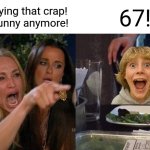 Woman Yelling At Cat | Stop saying that crap! It isn't funny anymore! 67! | image tagged in memes,67,points | made w/ Imgflip meme maker