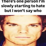 There's one person I'm starting to hate but I won't say who meme