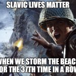 Soldiers Invading d-day | SLAVIC LIVES MATTER; WHEN WE STORM THE BEACH FOR THE 37TH TIME IN A ROW | image tagged in soldiers invading d-day,slavic lives matter,black lives matter | made w/ Imgflip meme maker