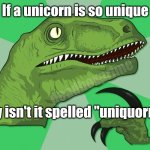 Uni, uni | If a unicorn is so unique; deadboxprime; Why isn't it spelled "uniquorn?" | image tagged in new philosoraptor | made w/ Imgflip meme maker