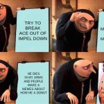 Gru's Plan | TRY TO BREAK ACE OUT OF IMPEL DOWN; GO TO MARINEFORD TO GET MY BROTHER; HE DIES IN MY ARMS AND PEOPLE MAKE A MEMES ABOUT HOW HE A DONUT; HE DIES IN MY ARMS AND PEOPLE MAKE A MEMES ABOUT HOW HE A DONUT | image tagged in memes,gru's plan | made w/ Imgflip meme maker