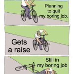 Quit Corporate | Planning to quit my boring job. Gets a raise; Still in my boring job | image tagged in memes,bike fall | made w/ Imgflip meme maker