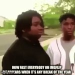 Gng where is everybody? | How fast everybody on Imgflip disappears when it’s any break of the year | image tagged in gifs,memes | made w/ Imgflip video-to-gif maker
