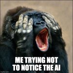 Gorilla covering eyes | Me trying not to notice the AI | image tagged in gorilla covering eyes | made w/ Imgflip meme maker