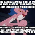 Sad Pink Panther | HBO Max has launched in the UK and Ireland since March 2026 but unfortunately Google Play balance isn't working for HBO Max; Which can be very disappointing and frustrating for many users who use Google Play balance rather than using credit cards or PayPal all the time. | image tagged in sad pink panther,hbo max,uk,ireland,credit card,google play | made w/ Imgflip meme maker