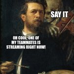 Self Portrait with death playing the fiddle | Say it; Oh cool, one of my teammates is streaming right now! | image tagged in self portrait with death playing the fiddle | made w/ Imgflip meme maker