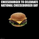 Burger | Cheeseburger to celebrate national cheeseburger day | image tagged in burger,cheeseburger | made w/ Imgflip meme maker