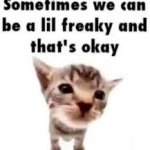 Sometimes we can be a lil freaky and that's okay