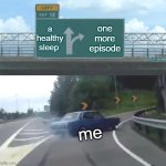 poyoyo | a healthy sleep; one more episode; me | image tagged in memes,left exit 12 off ramp | made w/ Imgflip meme maker