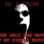 pov: you checked the video list on your history and your sister watched these videos that your sister likes | do i think; i'm the only one watching what my sister watches? | image tagged in scary pranks | made w/ Imgflip meme maker