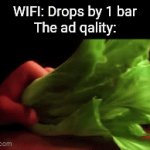 And the video is hot garbige in terms of qality | WIFI: Drops by 1 bar
The ad qality: | image tagged in gifs,ads,youtube,youtube ads,wifi drops,relateable | made w/ Imgflip video-to-gif maker