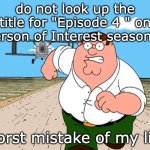 don't search it, don't think it, don't say it | do not look up the title for "Episode 4 " on "Person of Interest season 5"; worst mistake of my life | image tagged in peter griffin running away,funny,worst mistake of my life,google,don't google | made w/ Imgflip meme maker