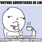 "This video is great, but how can I make it all about me?" | YouTube advertisers be like; how can i completely ruin everyone's video-watching experience? | image tagged in thinking dude with a tea cup,youtube,funny,relatable,memes,funny memes | made w/ Imgflip meme maker