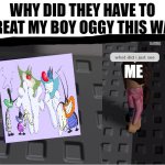 what did i just see? | Why did they have to treat my boy Oggy this way; me | image tagged in what did i just see | made w/ Imgflip meme maker
