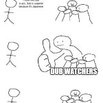 Sub vs dub in a nutshell | I think the Dub is ass, Sub is superior because it's Japanese; Dub watchers | image tagged in big thumb guy | made w/ Imgflip meme maker
