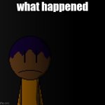 brother | what happened | image tagged in brother | made w/ Imgflip meme maker