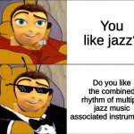 cursed pooh tuxedo pooh | You like jazz? Do you like the combined rhythm of multiple jazz music associated instruments? | image tagged in cursed pooh tuxedo pooh | made w/ Imgflip meme maker